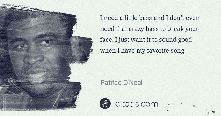 Patrice O'Neal: I need a little bass and I don't even need that crazy bass ... | Citatis