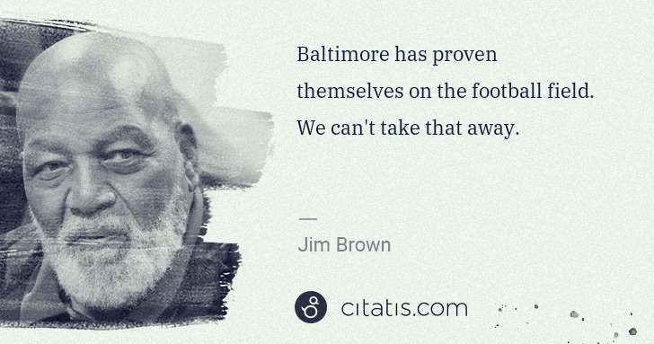 Jim Brown: Baltimore has proven themselves on the football field. We ... | Citatis