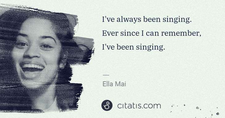Ella Mai: I've always been singing. Ever since I can remember, I've ... | Citatis