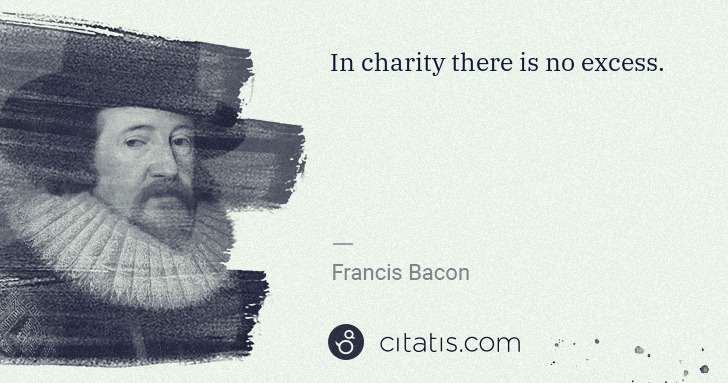 Francis Bacon: In charity there is no excess. | Citatis