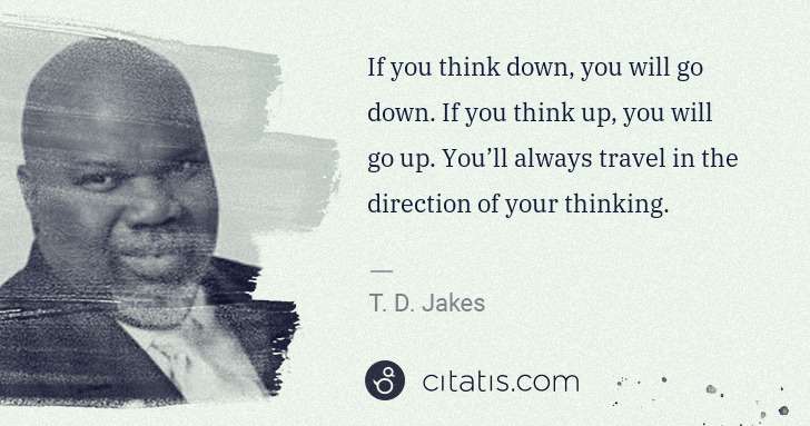 T. D. Jakes: If you think down, you will go down. If you think up, you ... | Citatis
