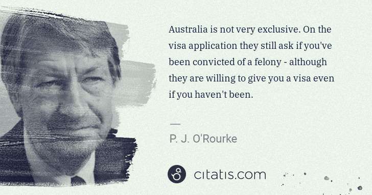 P. J. O'Rourke: Australia is not very exclusive. On the visa application ... | Citatis