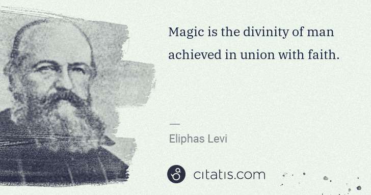 Eliphas Levi: Magic is the divinity of man achieved in union with faith. | Citatis