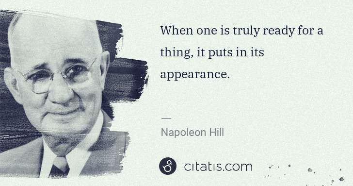 Napoleon Hill: When one is truly ready for a thing, it puts in its ... | Citatis