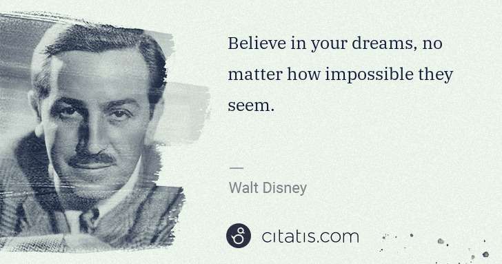 Walt Disney: Believe in your dreams, no matter how impossible they seem. | Citatis