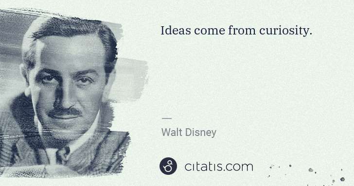 Walt Disney: Ideas come from curiosity. | Citatis