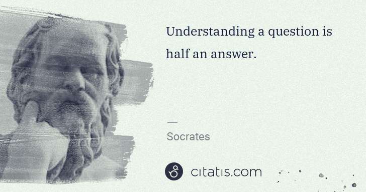 Socrates: Understanding a question is half an answer. | Citatis