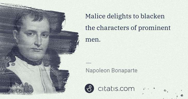 Napoleon Bonaparte: Malice delights to blacken the characters of prominent men. | Citatis
