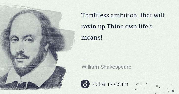 William Shakespeare: Thriftless ambition, that wilt ravin up Thine own life's ... | Citatis
