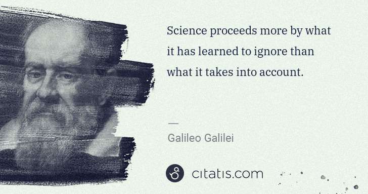 Galileo Galilei: Science proceeds more by what it has learned to ignore ... | Citatis