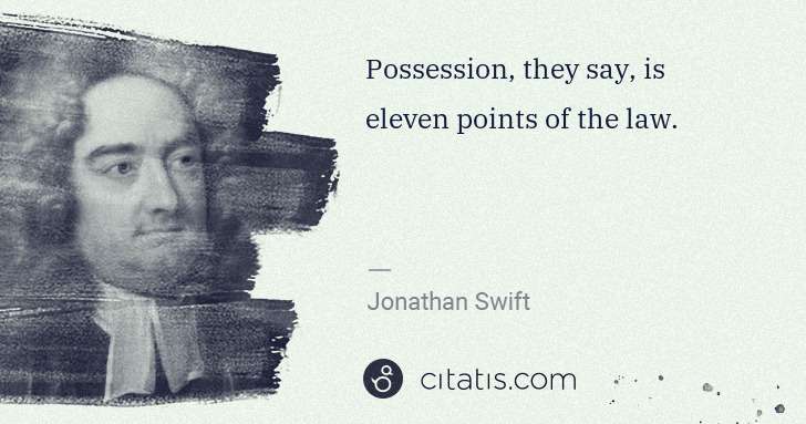 Jonathan Swift: Possession, they say, is eleven points of the law. | Citatis