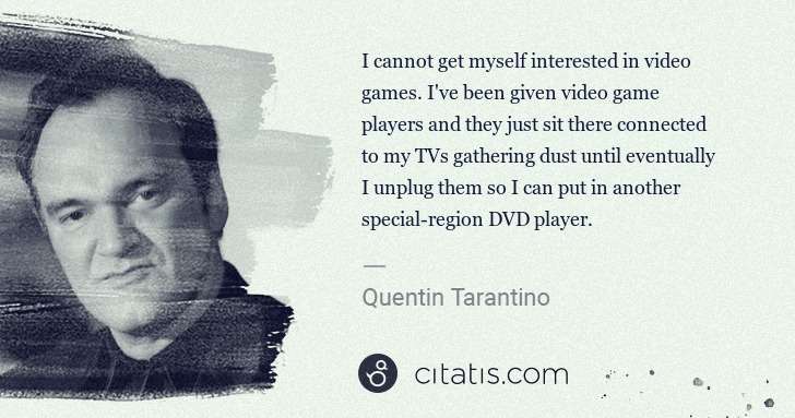 Quentin Tarantino: I cannot get myself interested in video games. I've been ... | Citatis