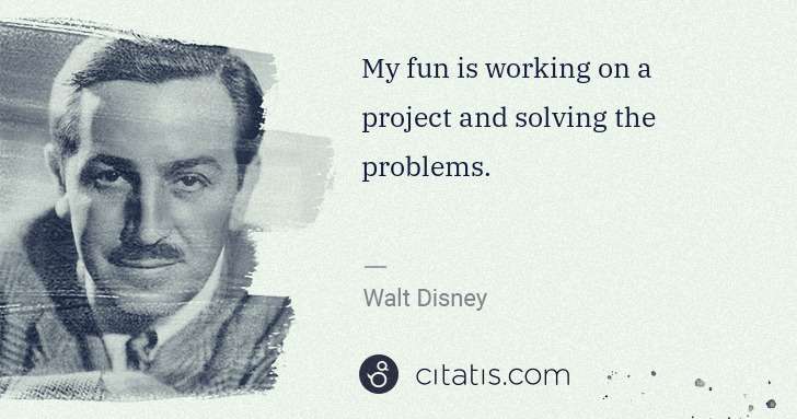 Walt Disney: My fun is working on a project and solving the problems. | Citatis