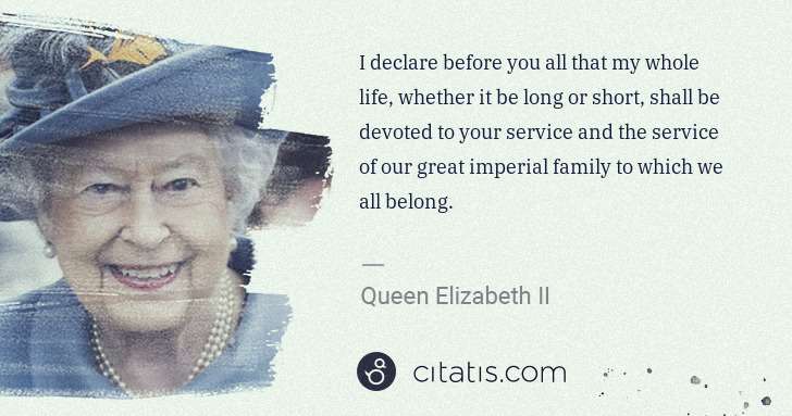 Queen Elizabeth II: I declare before you all that my whole life, whether it be ... | Citatis
