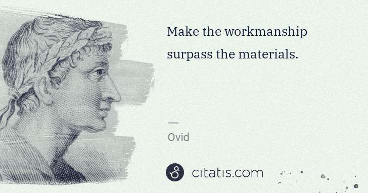 Ovid: Make the workmanship surpass the materials. | Citatis