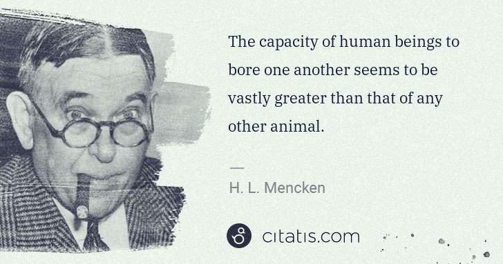 H. L. Mencken: The capacity of human beings to bore one another seems to ... | Citatis