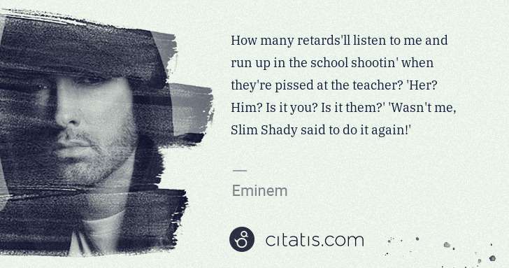 Eminem: How many retards'll listen to me and run up in the school ... | Citatis