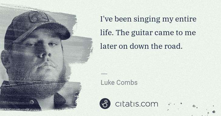 Luke Combs: I've been singing my entire life. The guitar came to me ... | Citatis
