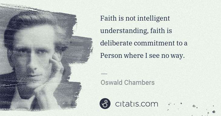 Oswald Chambers: Faith is not intelligent understanding, faith is ... | Citatis