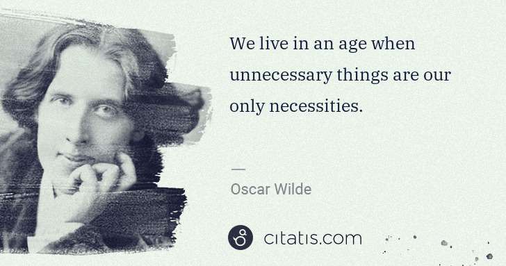 Oscar Wilde: We live in an age when unnecessary things are our only ... | Citatis