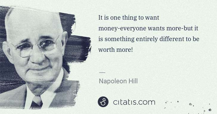Napoleon Hill: It is one thing to want money-everyone wants more-but it ... | Citatis