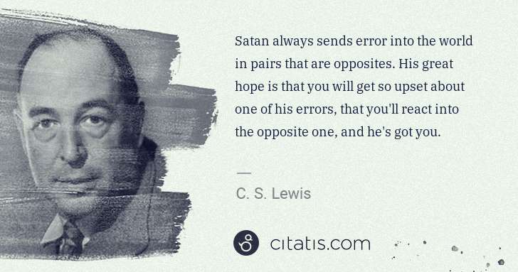 C. S. Lewis: Satan always sends error into the world in pairs that are ... | Citatis