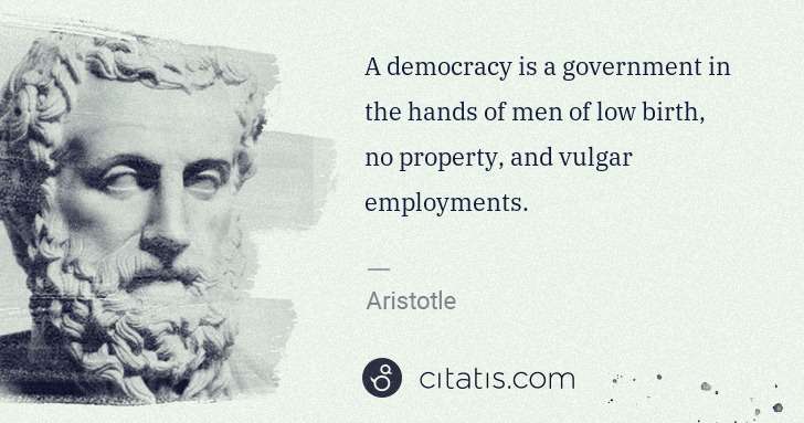 Aristotle: A democracy is a government in the hands of men of low ... | Citatis