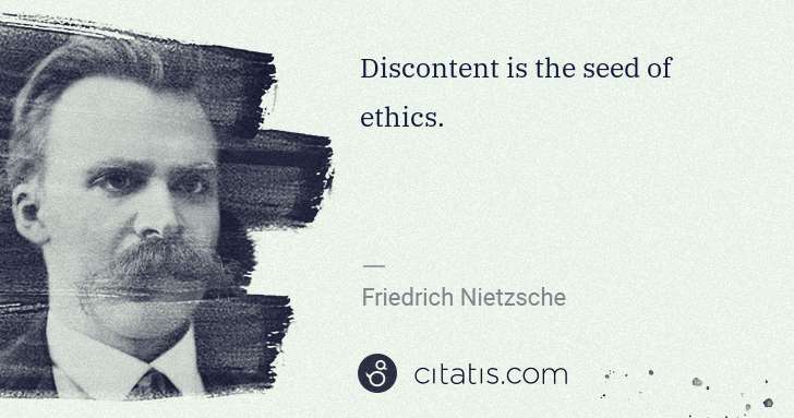 Friedrich Nietzsche: Discontent is the seed of ethics. | Citatis