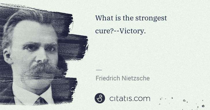 Friedrich Nietzsche: What is the strongest cure?--Victory. | Citatis