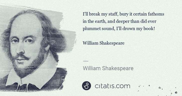 William Shakespeare: I'll break my staff, bury it certain fathoms in the earth, ... | Citatis