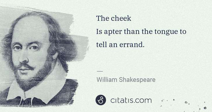 William Shakespeare: The cheek
Is apter than the tongue to tell an errand. | Citatis