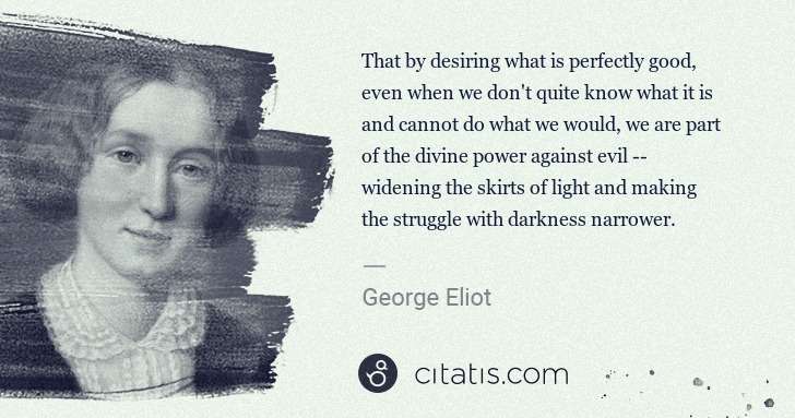 George Eliot: That by desiring what is perfectly good, even when we don ... | Citatis