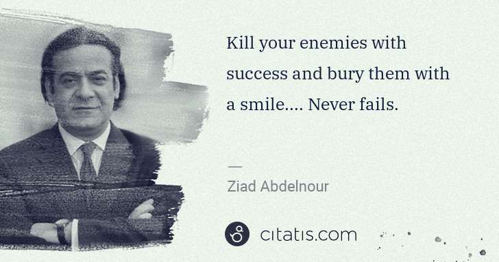 Ziad Abdelnour: Kill your enemies with success and bury them with a smile. ... | Citatis