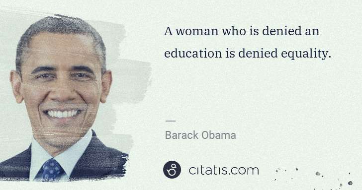 Barack Obama: A woman who is denied an education is denied equality. | Citatis