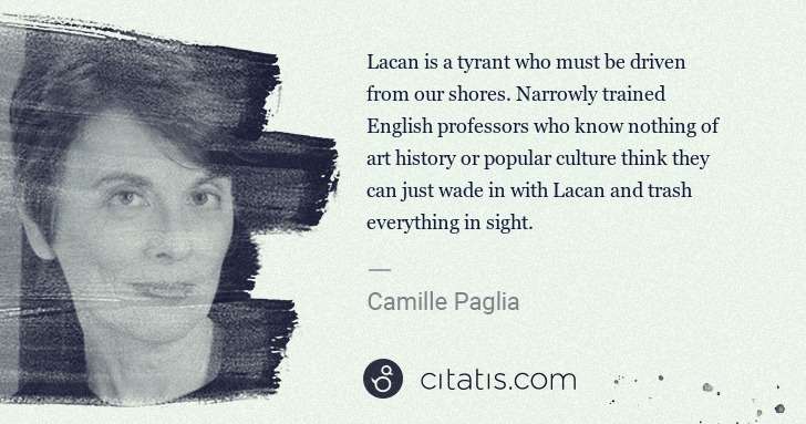 Camille Paglia: Lacan is a tyrant who must be driven from our shores. ... | Citatis