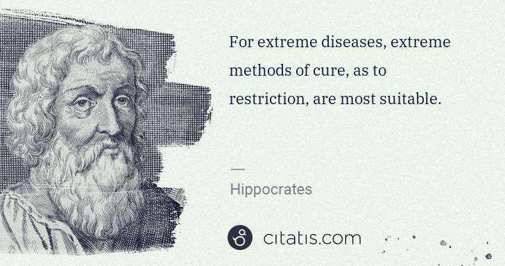 Hippocrates: For extreme diseases, extreme methods of cure, as to ... | Citatis