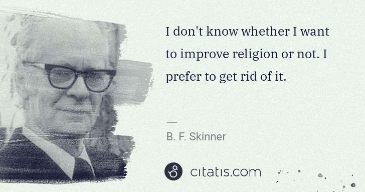 B. F. Skinner: I don't know whether I want to improve religion or not. I ... | Citatis