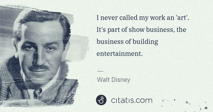 Walt Disney: I never called my work an 'art'. It's part of show ... | Citatis