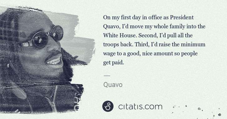 Quavo (Quavious Keyate Marshall): On my first day in office as President Quavo, I'd move my ... | Citatis