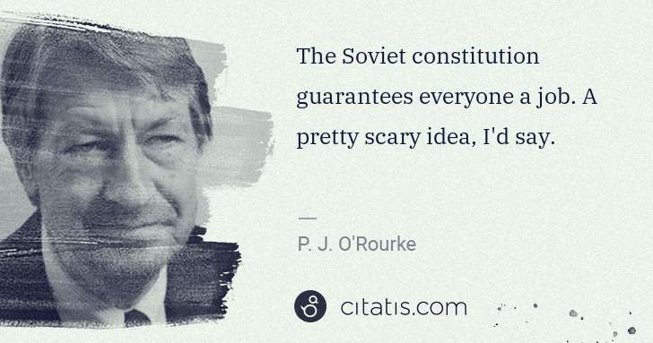 P. J. O'Rourke: The Soviet constitution guarantees everyone a job. A ... | Citatis