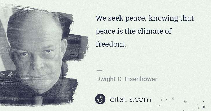 Dwight D. Eisenhower: We seek peace, knowing that peace is the climate of ... | Citatis
