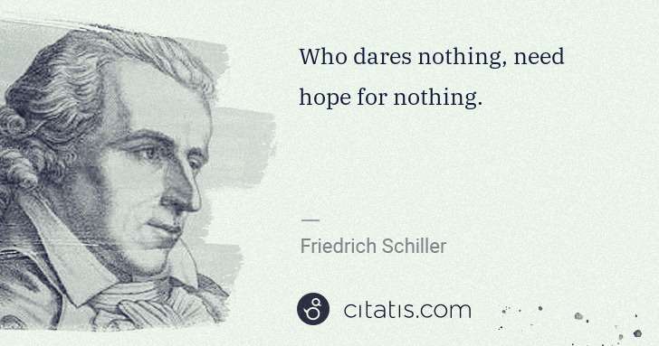Friedrich Schiller: Who dares nothing, need hope for nothing. | Citatis