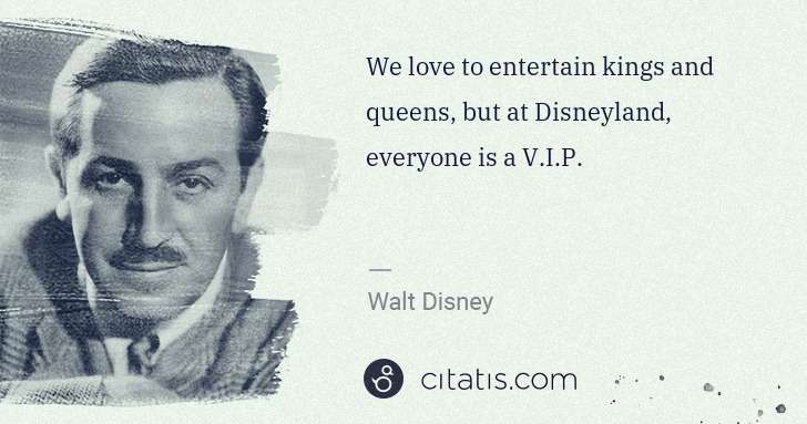 Walt Disney: We love to entertain kings and queens, but at Disneyland, ... | Citatis