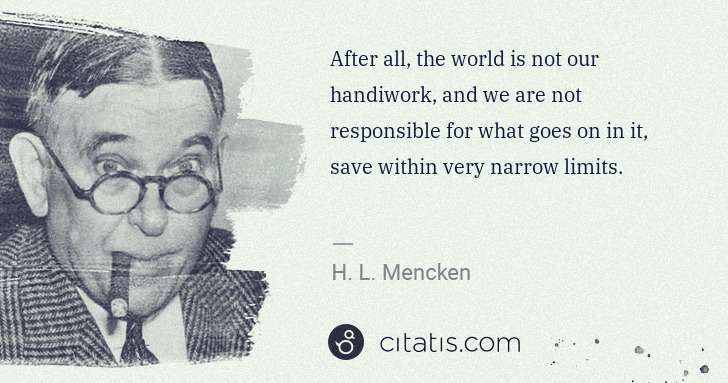 H. L. Mencken: After all, the world is not our handiwork, and we are not ... | Citatis