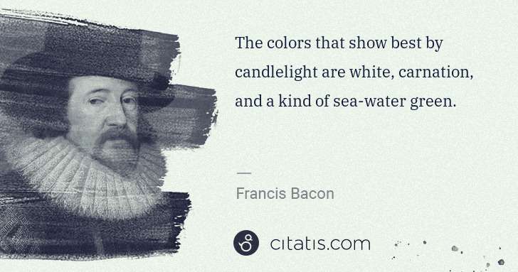 Francis Bacon: The colors that show best by candlelight are white, ... | Citatis