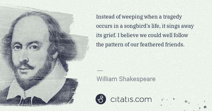 William Shakespeare: Instead of weeping when a tragedy occurs in a songbird's ... | Citatis