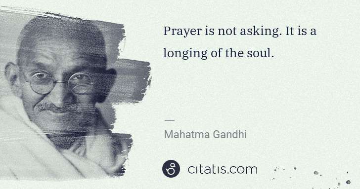 Mahatma Gandhi: Prayer is not asking. It is a longing of the soul. | Citatis