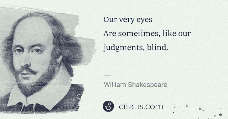 William Shakespeare: Our very eyes
Are sometimes, like our judgments, blind. | Citatis