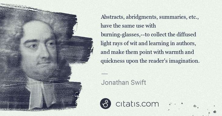 Jonathan Swift: Abstracts, abridgments, summaries, etc., have the same use ... | Citatis