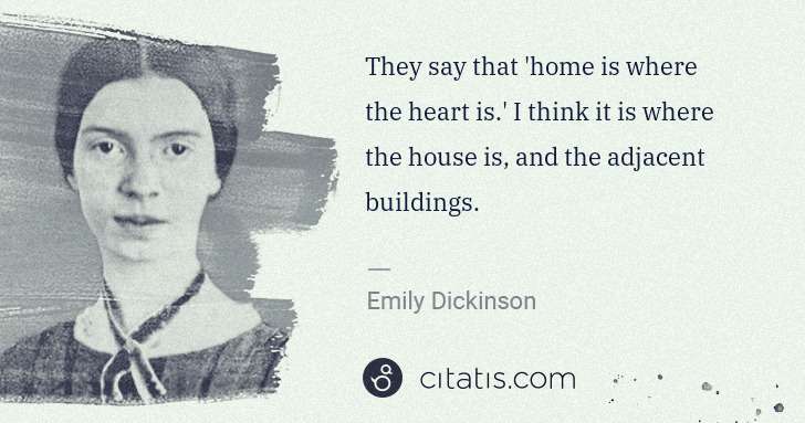 Emily Dickinson: They say that 'home is where the heart is.' I think it is ... | Citatis